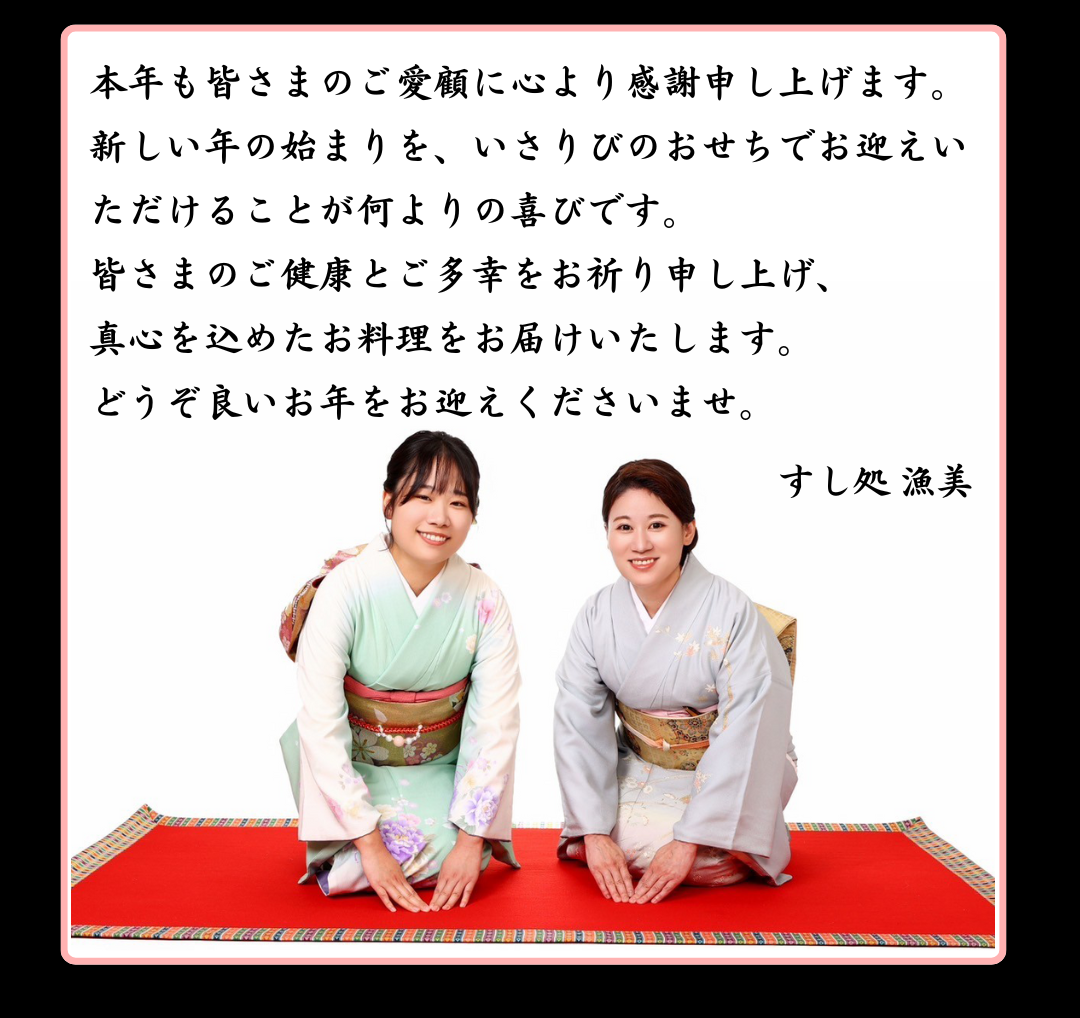 本年も皆さまのご愛顧に心より感謝申し上げます。新しい年の始まりを、いさりびのおせちでお迎えいただけることが何よりの喜びです。皆さまのご健康とご多幸をお祈り申し上げ、真心を込めたお料理をお届けいたします。どうぞ良いお年をお迎えくださいませ。すし処 漁美